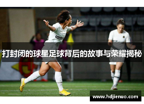打封闭的球星足球背后的故事与荣耀揭秘