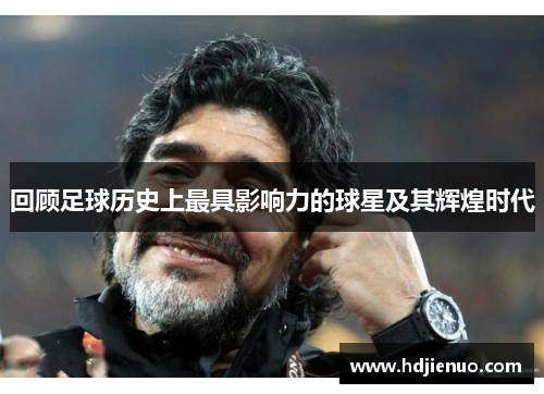 回顾足球历史上最具影响力的球星及其辉煌时代