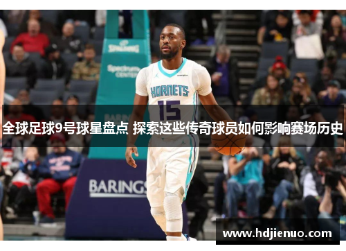 全球足球9号球星盘点 探索这些传奇球员如何影响赛场历史