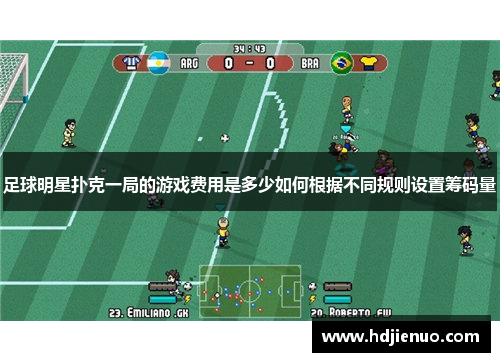 足球明星扑克一局的游戏费用是多少如何根据不同规则设置筹码量