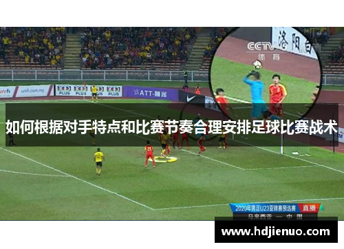 如何根据对手特点和比赛节奏合理安排足球比赛战术