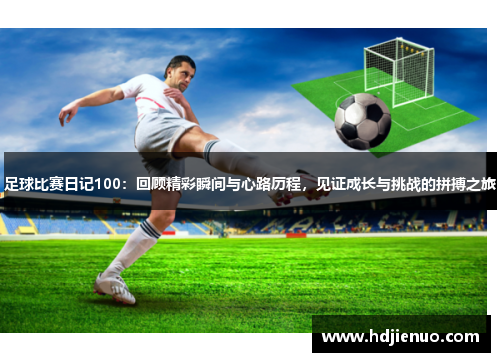 足球比赛日记100：回顾精彩瞬间与心路历程，见证成长与挑战的拼搏之旅