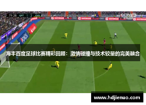 海丰百度足球比赛精彩回顾：激情碰撞与技术较量的完美融合