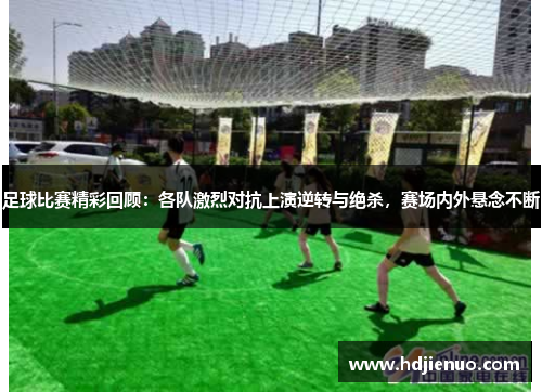 足球比赛精彩回顾：各队激烈对抗上演逆转与绝杀，赛场内外悬念不断
